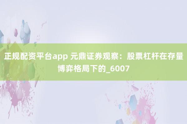 正规配资平台app 元鼎证券观察：股票杠杆在存量博弈格局下的_6007