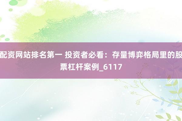 配资网站排名第一 投资者必看：存量博弈格局里的股票杠杆案例_6117