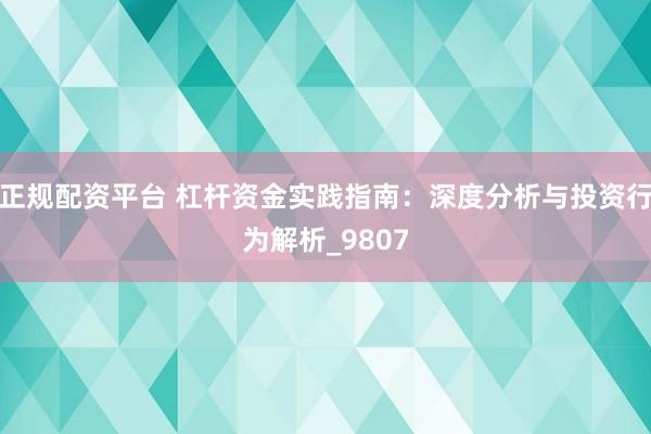 正规配资平台 杠杆资金实践指南：深度分析与投资行为解析_9807