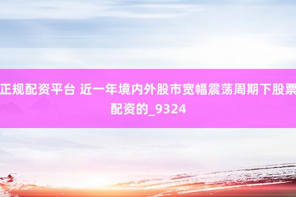 正规配资平台 近一年境内外股市宽幅震荡周期下股票配资的_9324