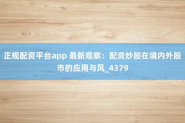 正规配资平台app 最新观察：配资炒股在境内外股市的应用与风_4379