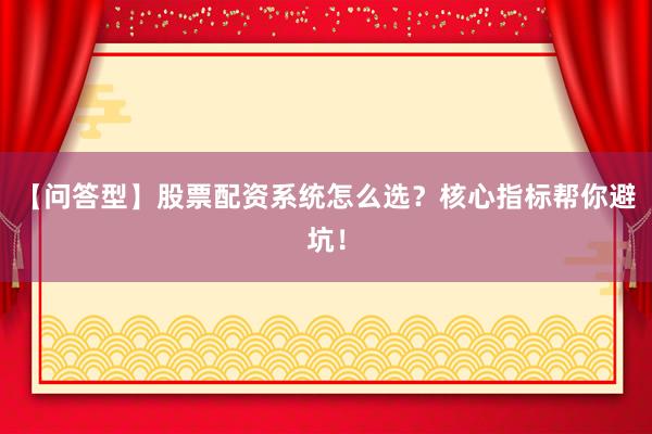 【问答型】股票配资系统怎么选？核心指标帮你避坑！