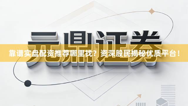 靠谱实盘配资推荐哪里找？资深股民揭秘优质平台！