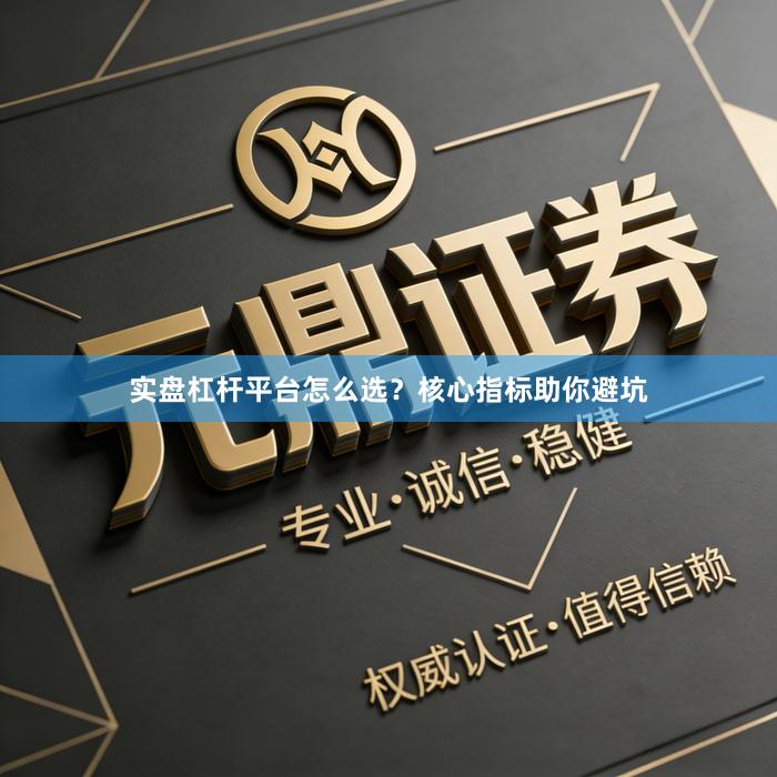 实盘杠杆平台怎么选？核心指标助你避坑