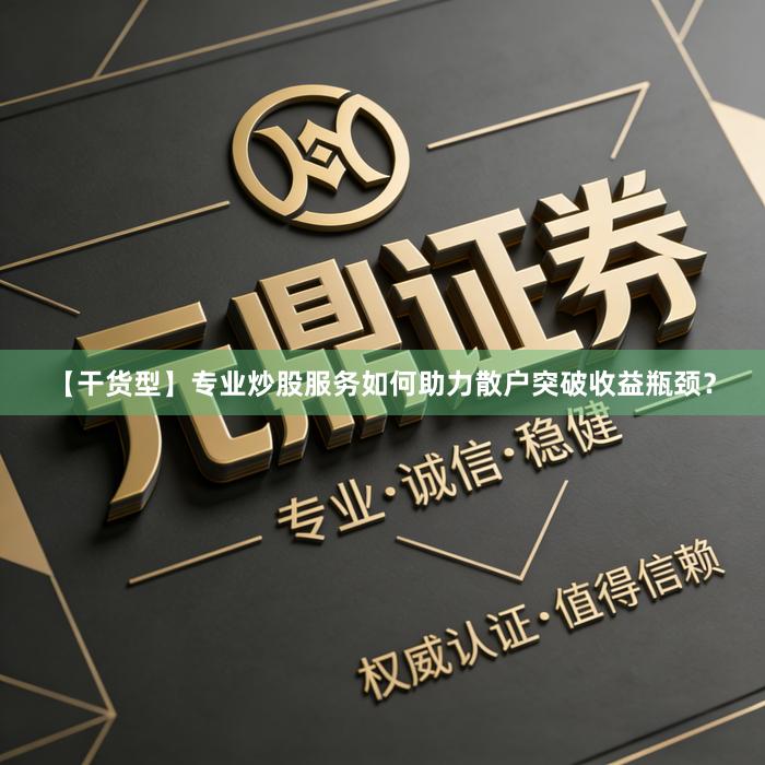 【干货型】专业炒股服务如何助力散户突破收益瓶颈？