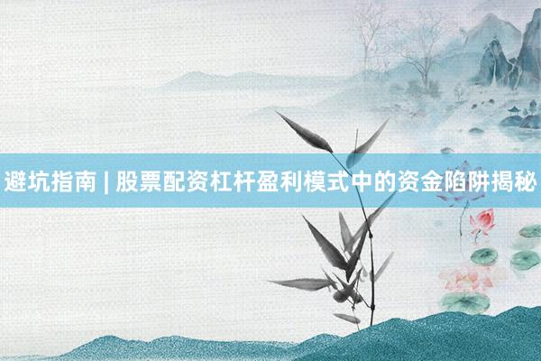 避坑指南 | 股票配资杠杆盈利模式中的资金陷阱揭秘