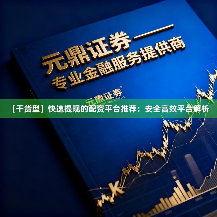 【干货型】快速提现的配资平台推荐：安全高效平台解析