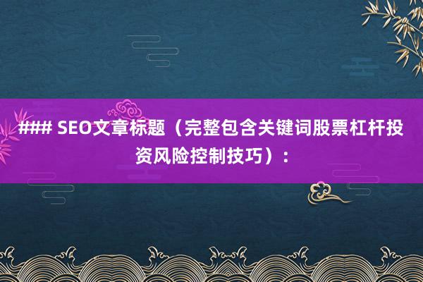 ### SEO文章标题（完整包含关键词股票杠杆投资风险控制技巧）：