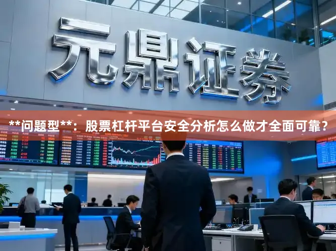 **问题型**：股票杠杆平台安全分析怎么做才全面可靠？