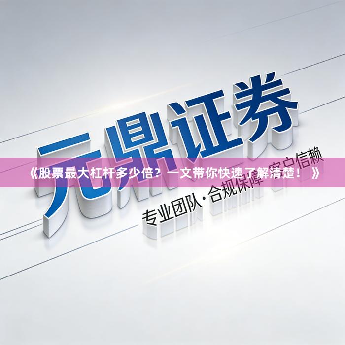 《股票最大杠杆多少倍？一文带你快速了解清楚！ 》