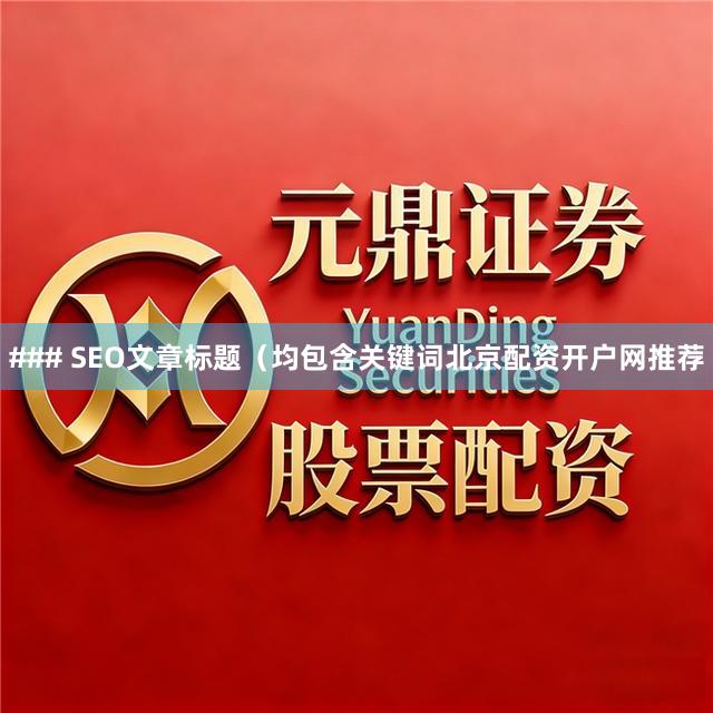 ### SEO文章标题（均包含关键词北京配资开户网推荐