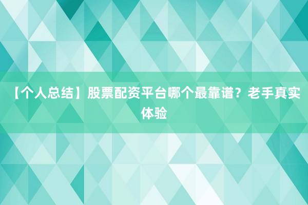 【个人总结】股票配资平台哪个最靠谱？老手真实体验