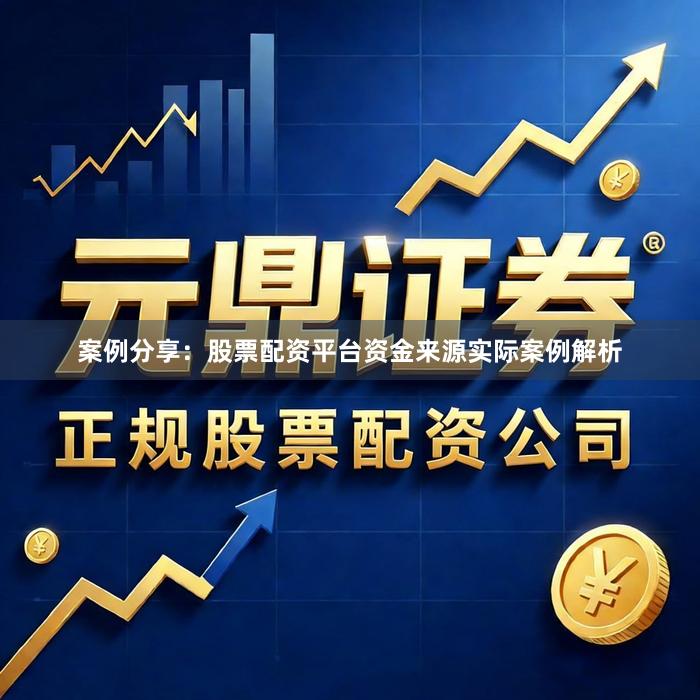 案例分享：股票配资平台资金来源实际案例解析