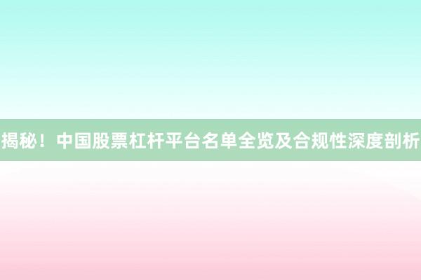 揭秘！中国股票杠杆平台名单全览及合规性深度剖析