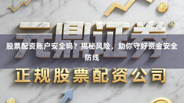 股票配资账户安全吗？揭秘风险，助你守好资金安全防线