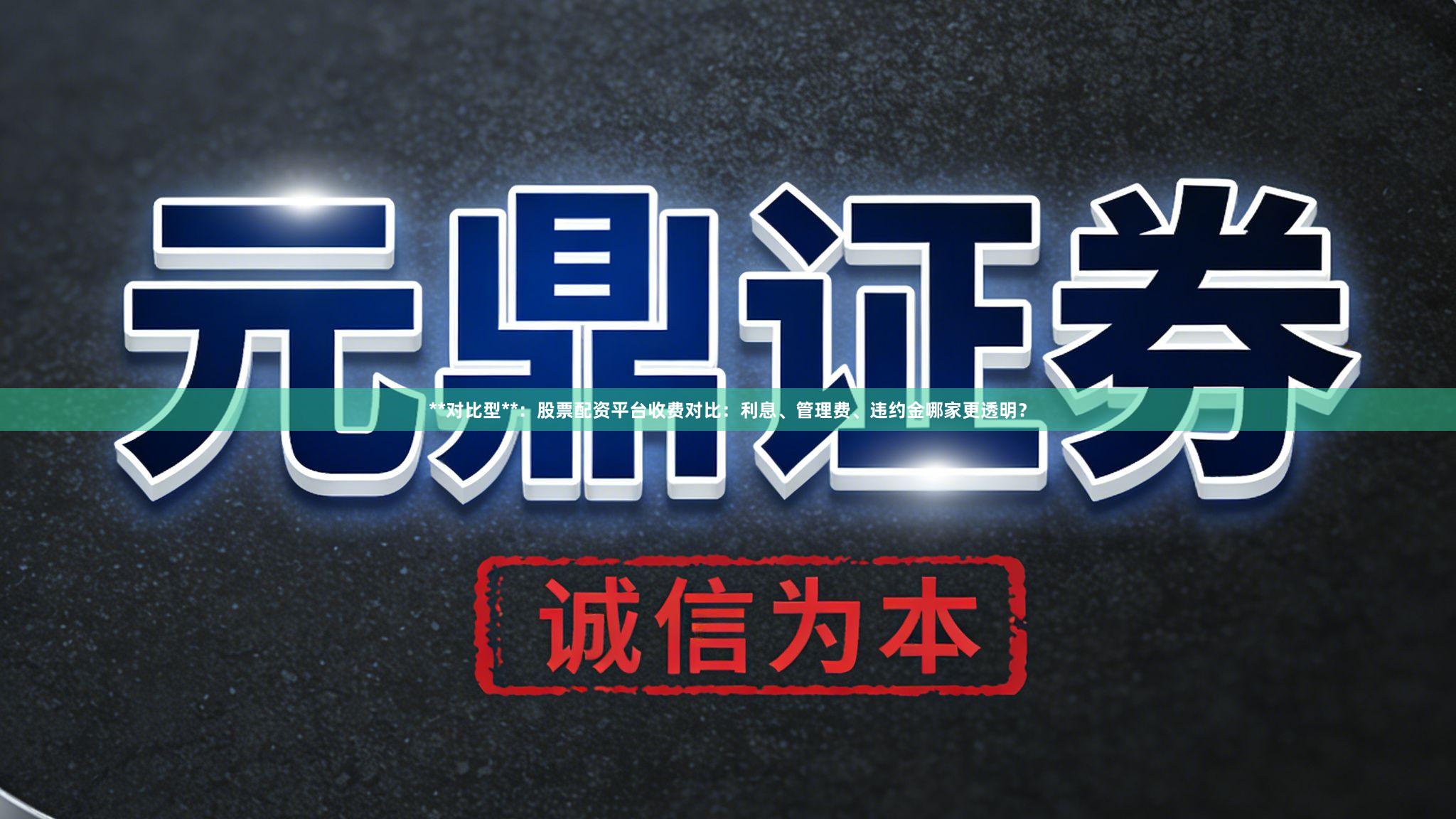 **对比型**：股票配资平台收费对比：利息、管理费、违约金哪家更透明？
