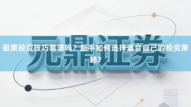 股票投资技巧靠谱吗？新手如何选择适合自己的投资策略？