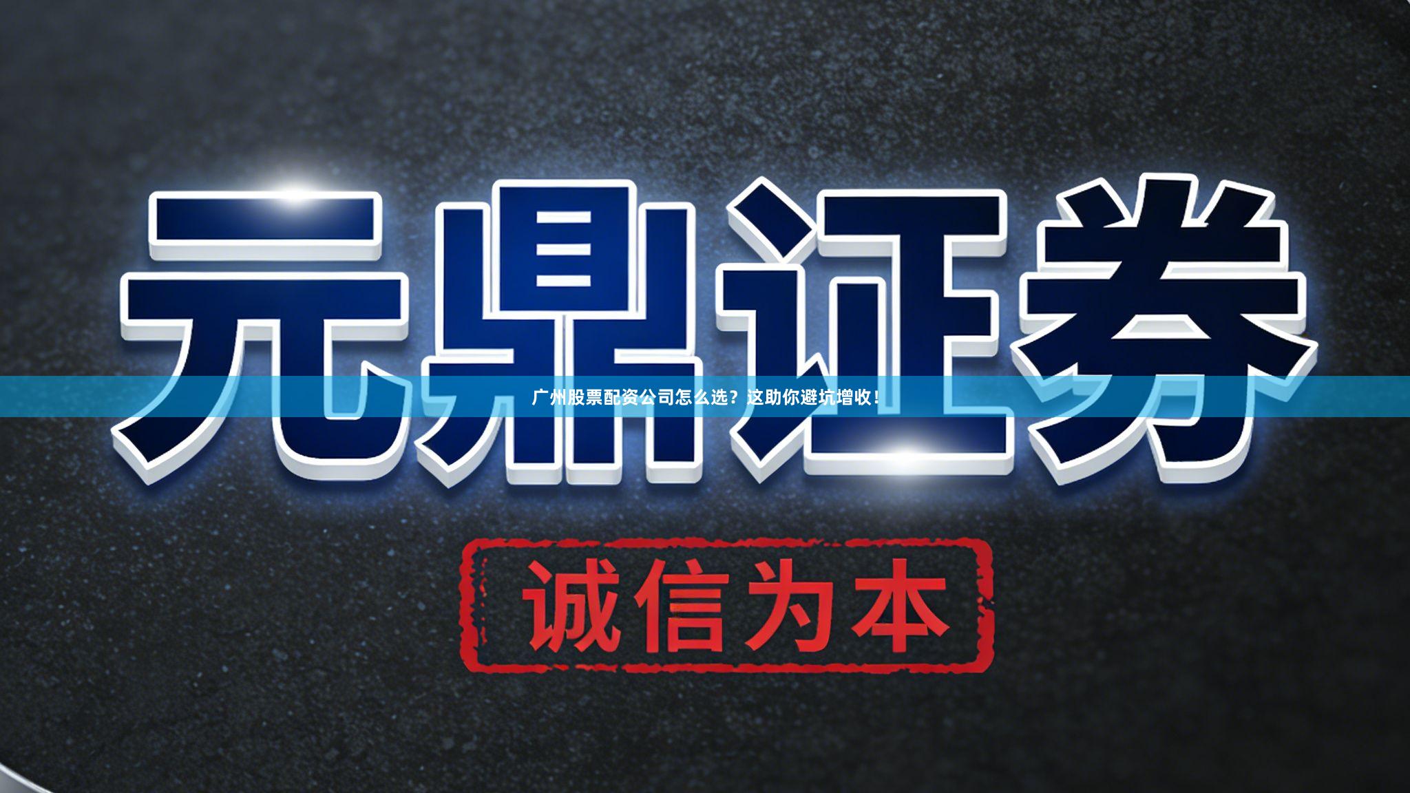 广州股票配资公司怎么选？这助你避坑增收！